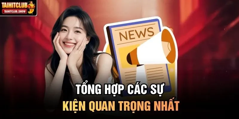 Tổng hợp các sự kiện quan trọng nhất